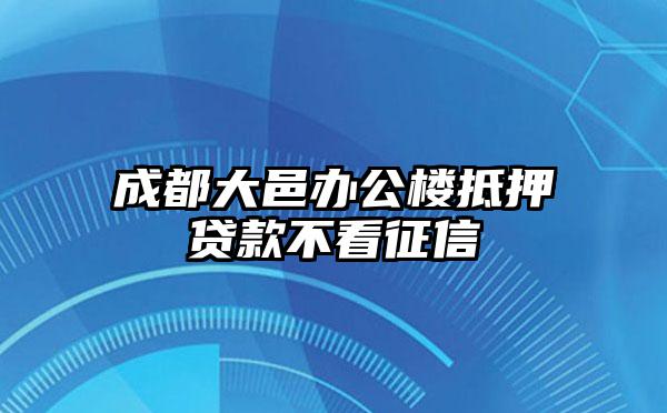 成都大邑办公楼抵押贷款不看征信