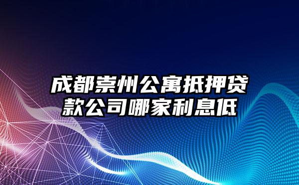 成都崇州公寓抵押贷款公司哪家利息低