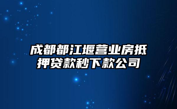 成都都江堰营业房抵押贷款秒下款公司