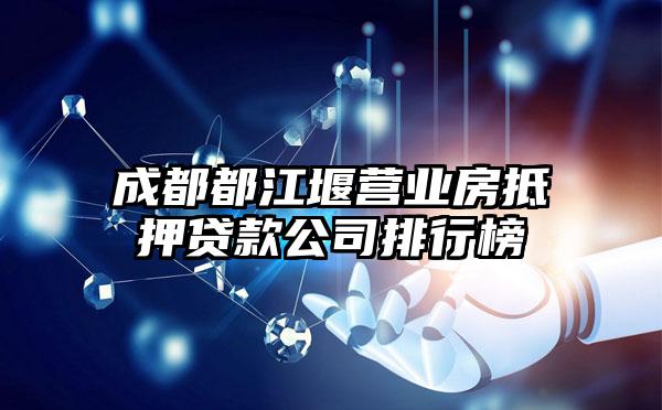 成都都江堰营业房抵押贷款公司排行榜