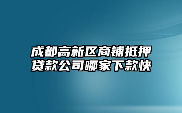 成都高新区商铺抵押贷款公司哪家下款快