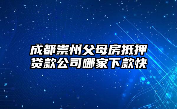 成都崇州父母房抵押贷款公司哪家下款快
