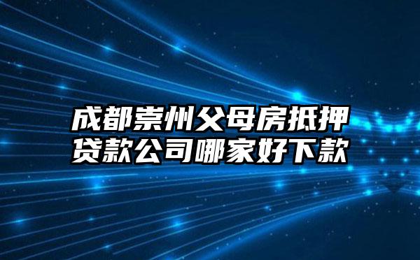 成都崇州父母房抵押贷款公司哪家好下款