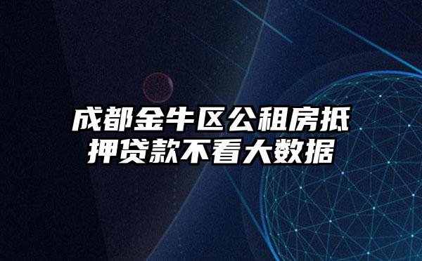 成都金牛区公租房抵押贷款不看大数据