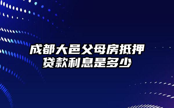 成都大邑父母房抵押贷款利息是多少