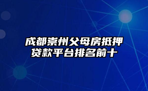 成都崇州父母房抵押贷款平台排名前十