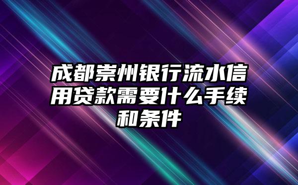 成都崇州银行流水信用贷款需要什么手续和条件