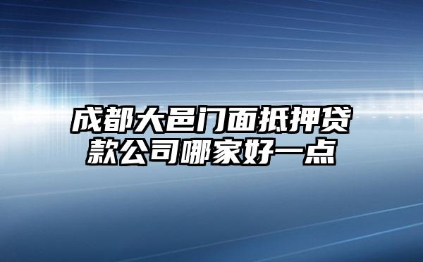 成都大邑门面抵押贷款公司哪家好一点