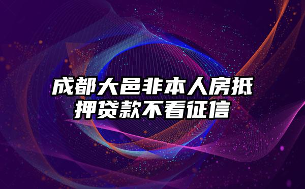 成都大邑非本人房抵押贷款不看征信
