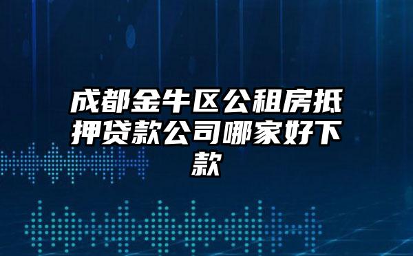 成都金牛区公租房抵押贷款公司哪家好下款