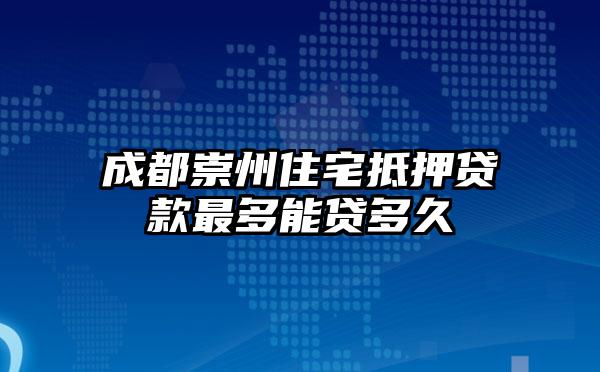 成都崇州住宅抵押贷款最多能贷多久