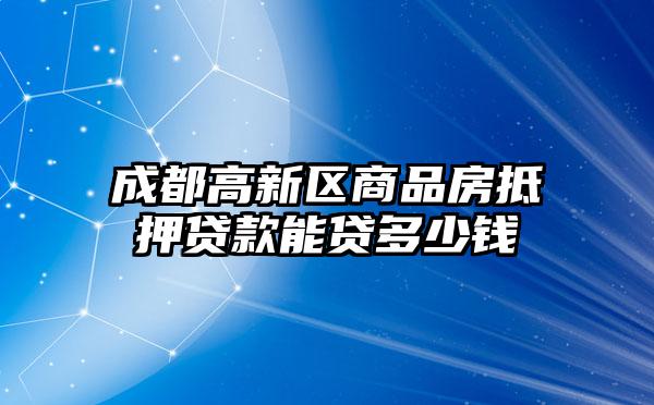 成都高新区商品房抵押贷款能贷多少钱