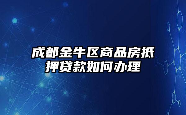 成都金牛区商品房抵押贷款如何办理