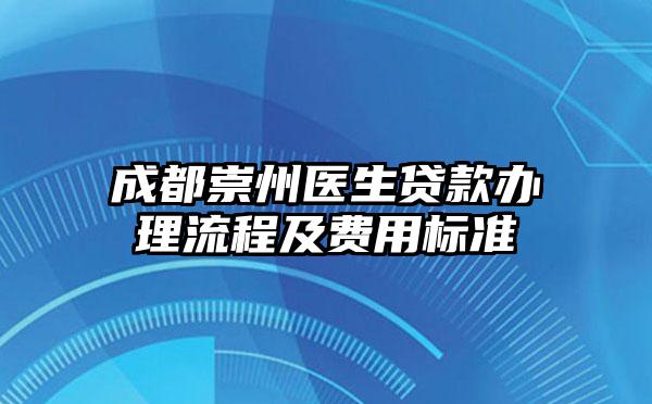 成都崇州医生贷款办理流程及费用标准