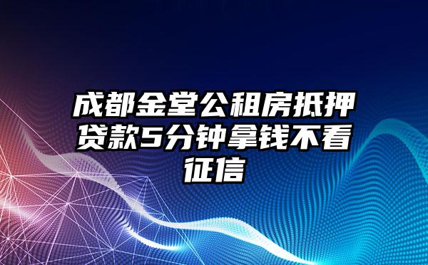 成都金堂公租房抵押贷款5分钟拿钱不看征信