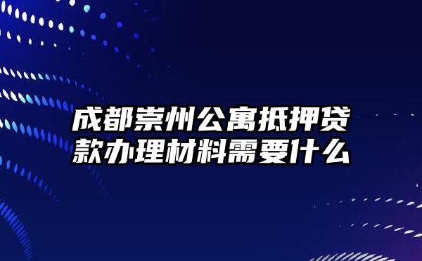 成都崇州公寓抵押贷款办理材料需要什么