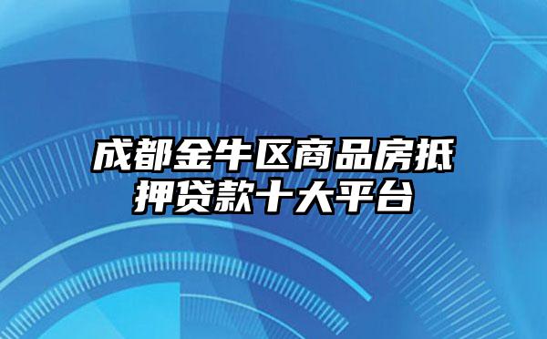 成都金牛区商品房抵押贷款十大平台