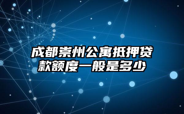 成都崇州公寓抵押贷款额度一般是多少