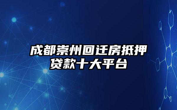 成都崇州回迁房抵押贷款十大平台