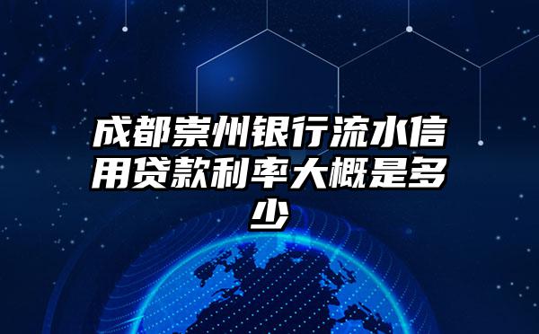 成都崇州银行流水信用贷款利率大概是多少