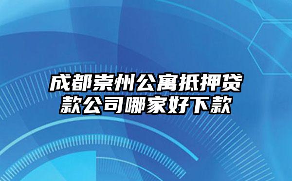 成都崇州公寓抵押贷款公司哪家好下款