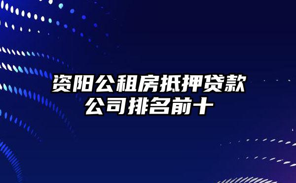 资阳公租房抵押贷款公司排名前十