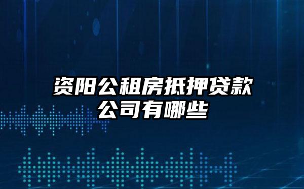 资阳公租房抵押贷款公司有哪些
