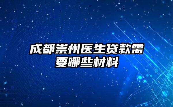 成都崇州医生贷款需要哪些材料
