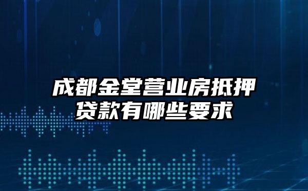 成都金堂营业房抵押贷款有哪些要求