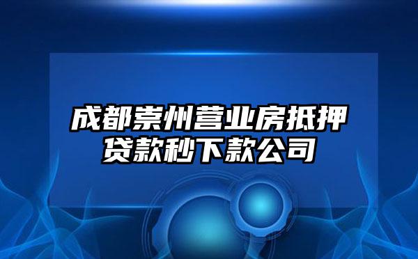 成都崇州营业房抵押贷款秒下款公司