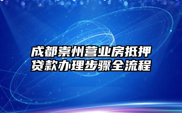 成都崇州营业房抵押贷款办理步骤全流程