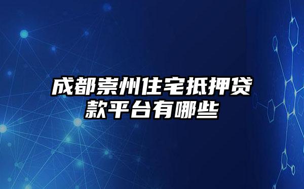 成都崇州住宅抵押贷款平台有哪些