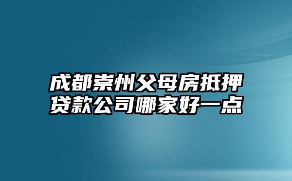 成都崇州父母房抵押贷款公司哪家好一点