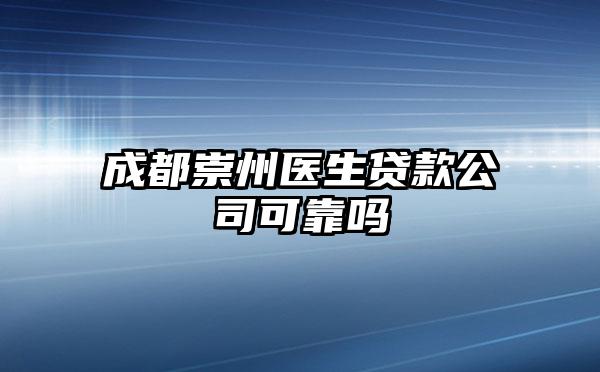 成都崇州医生贷款公司可靠吗