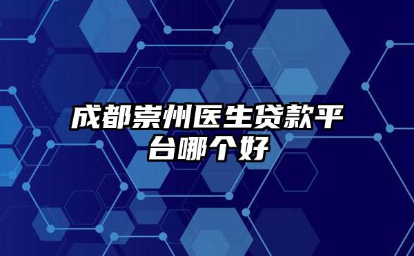 成都崇州医生贷款平台哪个好