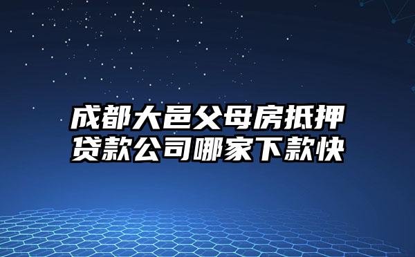 成都大邑父母房抵押贷款公司哪家下款快
