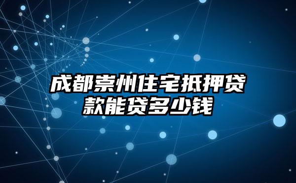 成都崇州住宅抵押贷款能贷多少钱