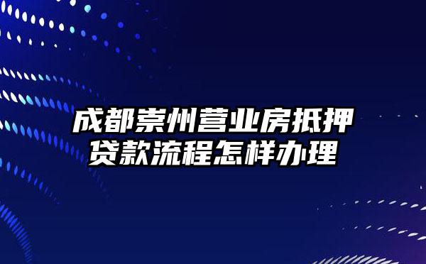 成都崇州营业房抵押贷款流程怎样办理
