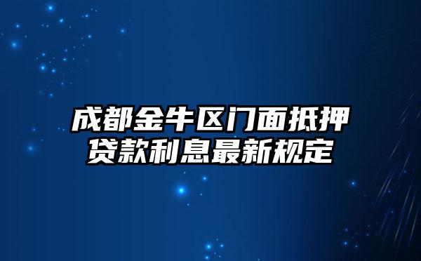 成都金牛区门面抵押贷款利息最新规定
