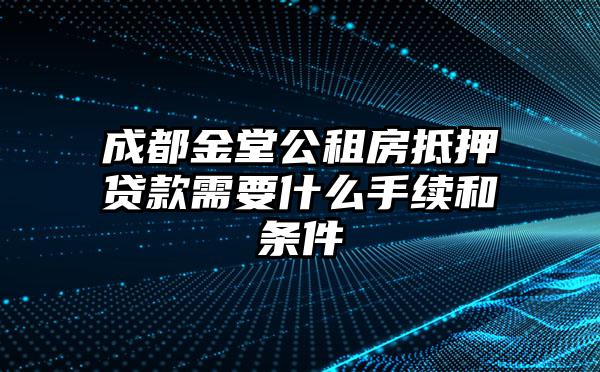 成都金堂公租房抵押贷款需要什么手续和条件