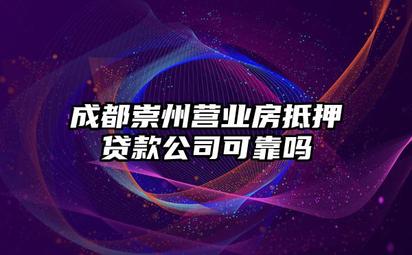 成都崇州营业房抵押贷款公司可靠吗