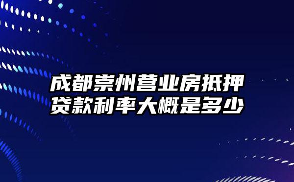 成都崇州营业房抵押贷款利率大概是多少