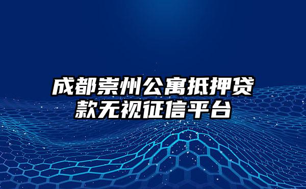 成都崇州公寓抵押贷款无视征信平台