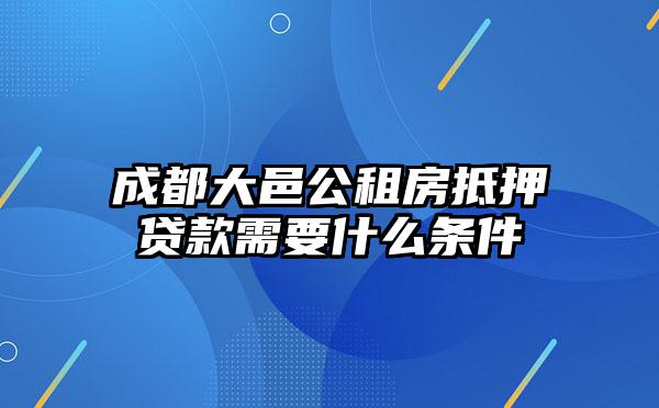 成都大邑公租房抵押贷款需要什么条件