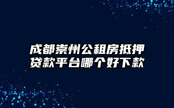 成都崇州公租房抵押贷款平台哪个好下款