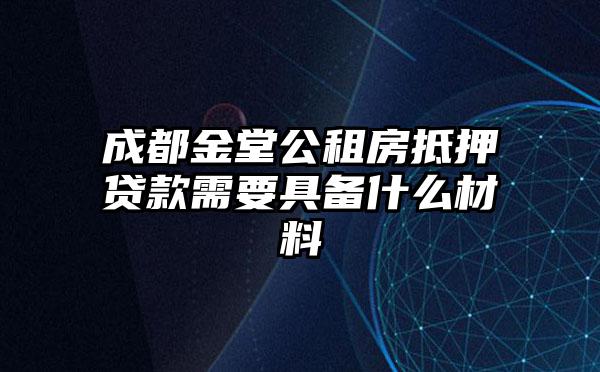 成都金堂公租房抵押贷款需要具备什么材料