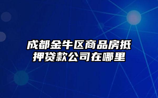 成都金牛区商品房抵押贷款公司在哪里