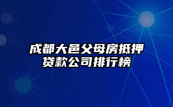 成都大邑父母房抵押贷款公司排行榜