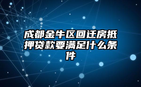 成都金牛区回迁房抵押贷款要满足什么条件