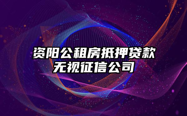 资阳公租房抵押贷款无视征信公司